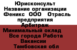 Юрисконсульт › Название организации ­ Феникс, ООО › Отрасль предприятия ­ Арбитраж › Минимальный оклад ­ 1 - Все города Работа » Вакансии   . Тамбовская обл.,Моршанск г.